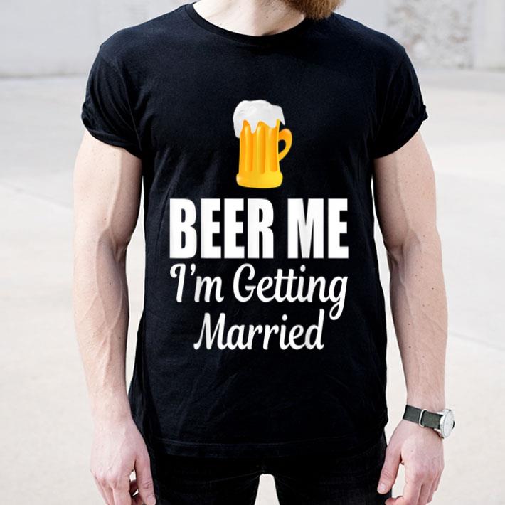 Beer Me I'm Getting Married Drinking shirt Beer Me I m Getting Married Drinking shirt 4 - Beer Me I'm Getting Married Drinking shirt