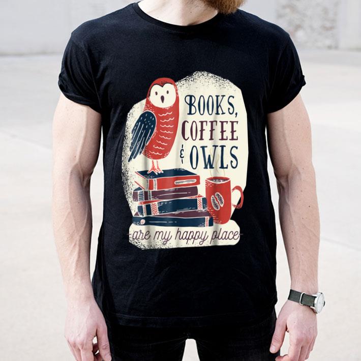 Books Coffee And Owls Are My Happy Place Funny Gifts shirt 4 - Books Coffee And Owls Are My Happy Place Funny Gifts shirt