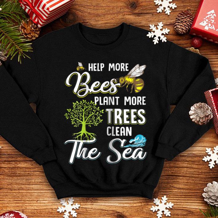 Help More Bees Plant More Trees Clean The Seas Protect Our Planet shirt 4 - Help More Bees Plant More Trees Clean The Seas Protect Our Planet shirt