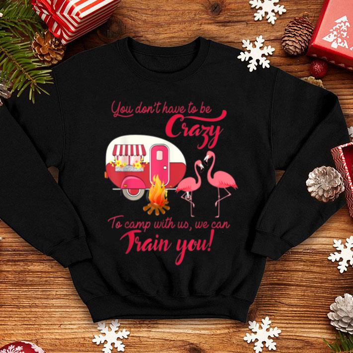 You Don t Have To Be Crazy To Camp With Us Camping shirt 4 - You Don't Have To Be Crazy To Camp With Us Camping shirt