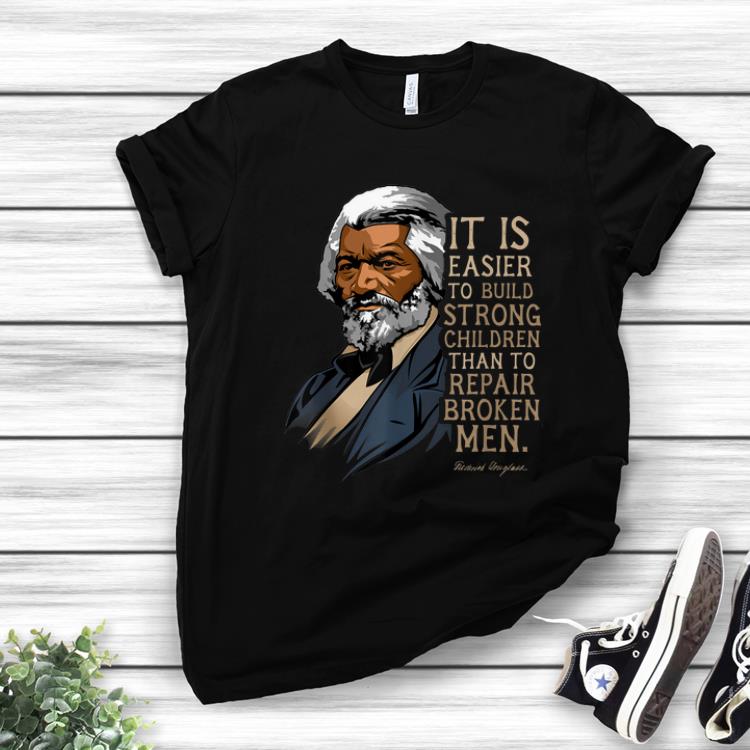 Awesome Frederick Douglass It Is Easier To Build Strong Children Than To Repair Broken Men shirt 1 - Awesome Frederick Douglass It Is Easier To Build Strong Children Than To Repair Broken Men shirt