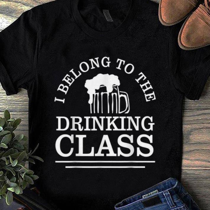 Awesome I Belong To The Drinking Class Beer shirt 1 - Awesome I Belong To The Drinking Class Beer shirt