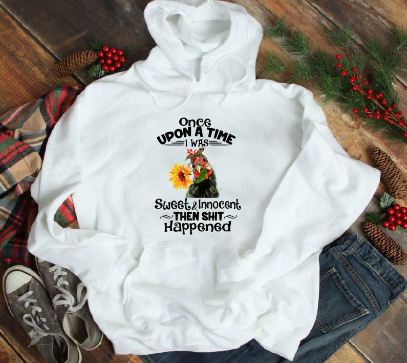 Awesome Once Upon A Time I Was Sweet And Innocent chicken Sunflower shirt 1 - Awesome Once Upon A Time I Was Sweet And Innocent chicken Sunflower shirt