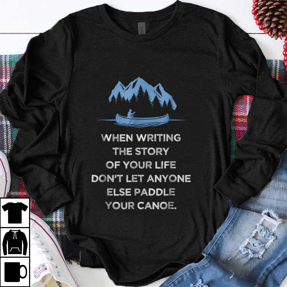 Awesome When Writing the Story Of your Life Don t Let Anyone Else Paddle Your Canoe shirt 1 - Awesome When Writing the Story Of your Life Don't Let Anyone Else Paddle Your Canoe shirt