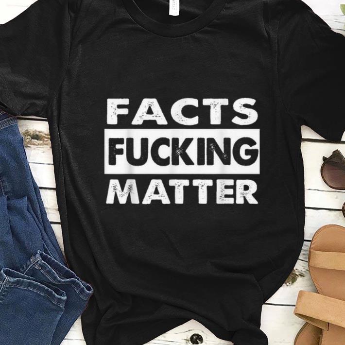 Hot Facts Fucking Matter shirt 1 - Hot Facts Fucking Matter shirt
