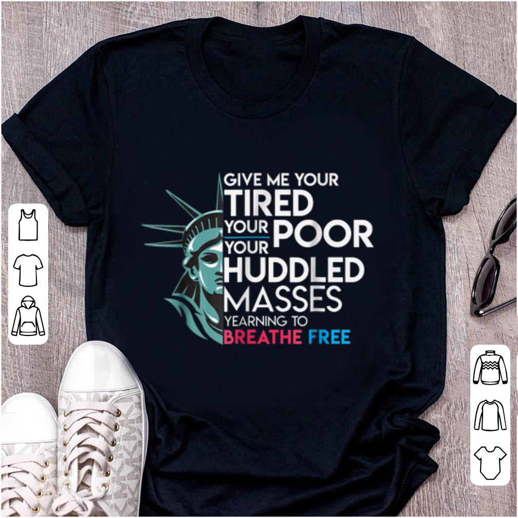 Hot Give Me Your Tired Your Poor Your Huddled Masses Yearning To Breathe Free shirt 1 - Hot Give Me Your Tired Your Poor Your Huddled Masses Yearning To Breathe Free shirt