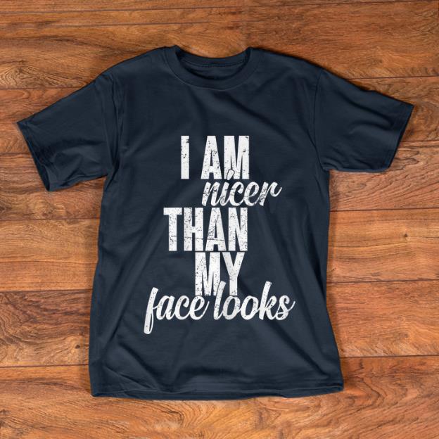 Hot I Am Nicer Than My Face looks shirt 1 - Hot I Am Nicer Than My Face looks shirt