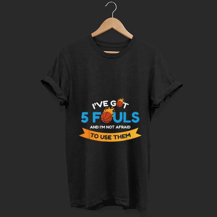 Hot I ve Got 5 Fouls And I m Not Afraid To Use Them shirt 1 - Hot I've Got 5 Fouls And I'm Not Afraid To Use Them shirt