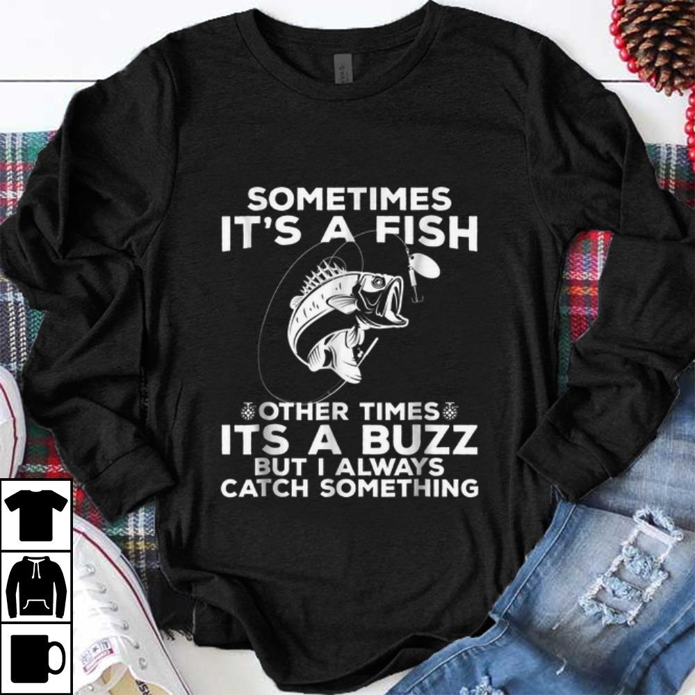 Hot Sometimes It s A Fish Fishing Other Times Its A Buzz But I Always Catch Something shirt 1 - Hot Sometimes It's A Fish Fishing Other Times Its A Buzz But I Always Catch Something shirt
