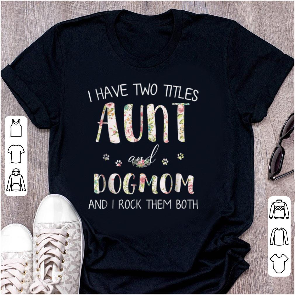 Nice I Have Two Titles Aunt And Dog Mom And I Rock them Both Floral shirt 1 - Nice I Have Two Titles Aunt And Dog Mom And I Rock them Both Floral shirt