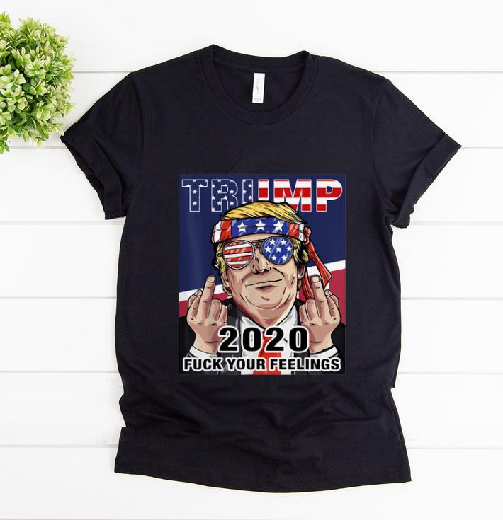 Nice Trump 2020 Fuck Your Feelings Election shirt 1 - Nice Trump 2020 Fuck Your Feelings Election shirt