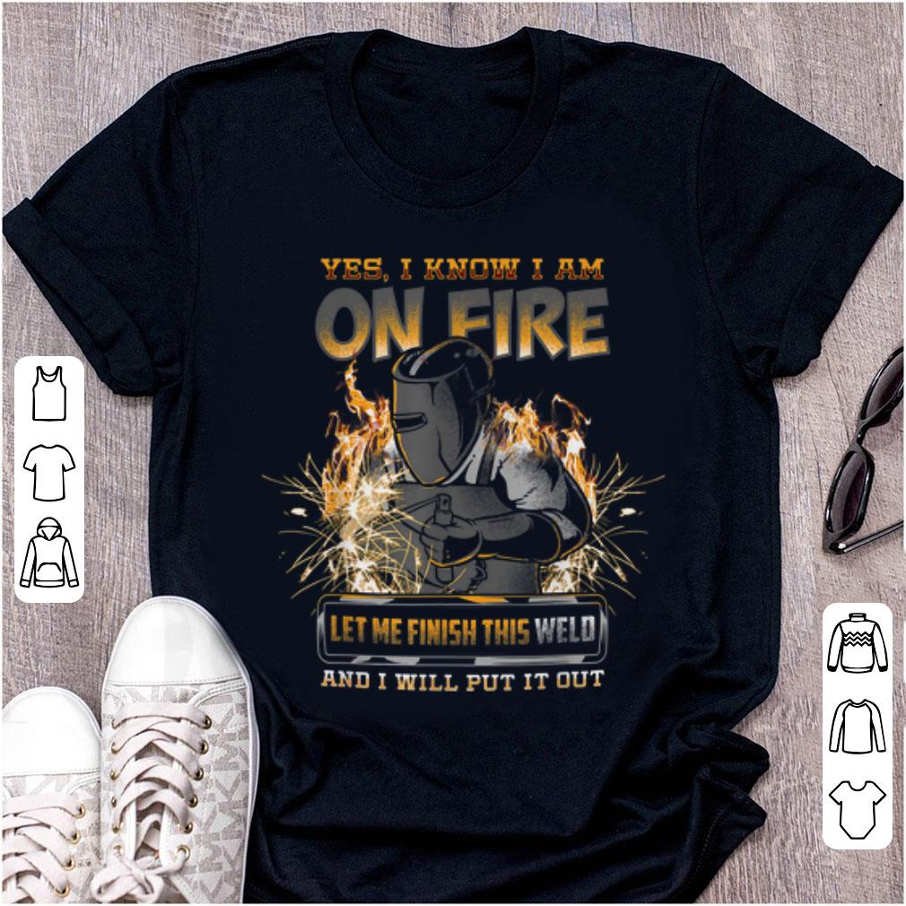 Nice Yes I Know I Am On Fire Let Me Finish This Weld And I Will Put It Out shirt 1 - Nice Yes I Know I Am On Fire Let Me Finish This Weld And I Will Put It Out shirt