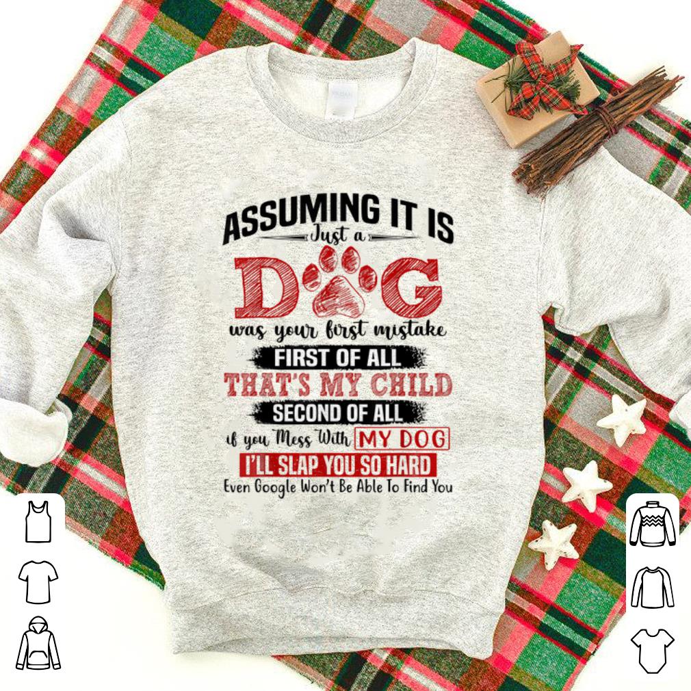 Official Assuming It Is Just A Dog Was Your First Mistake First Of All That s My Child shirt 1 - Official Assuming It Is Just A Dog Was Your First Mistake First Of All That's My Child shirt