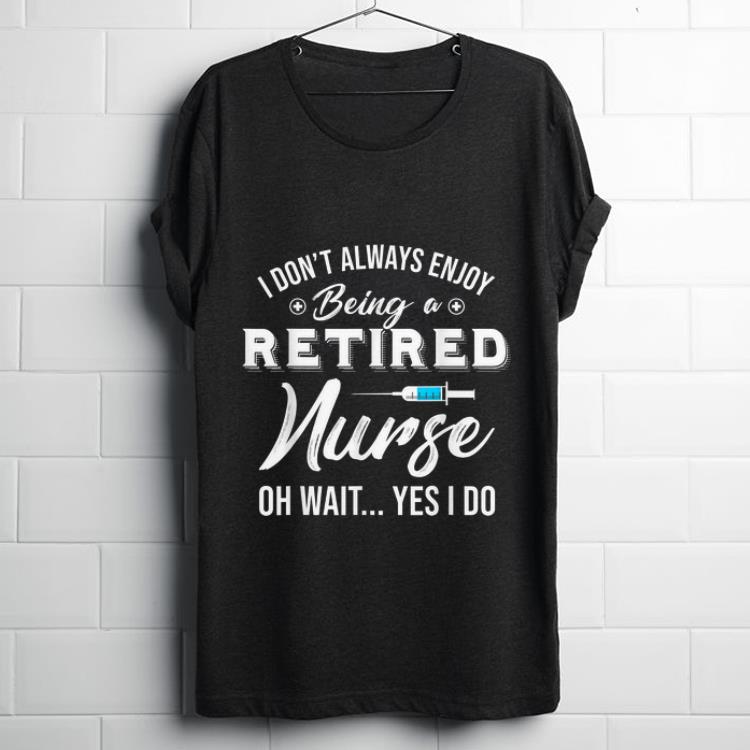 Official i Don t Always Enjoy Being A Retired Nurse Oh Wait Yes I Do shirt 1 - Official i Don't Always Enjoy Being A Retired Nurse Oh Wait Yes I Do shirt