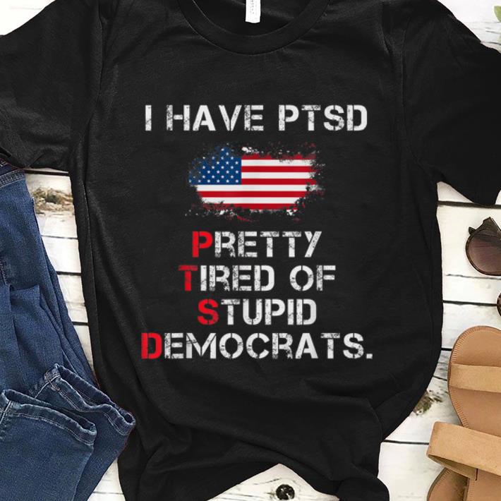 Original I Have PTSD Pretty Tired of Stupid Democrats American Flag shirt 1 - Original I Have PTSD Pretty Tired of Stupid Democrats American Flag shirt