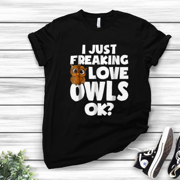 Original I Just Freaking Love Owls Ok shirt 1 - Original I Just Freaking Love Owls Ok shirt