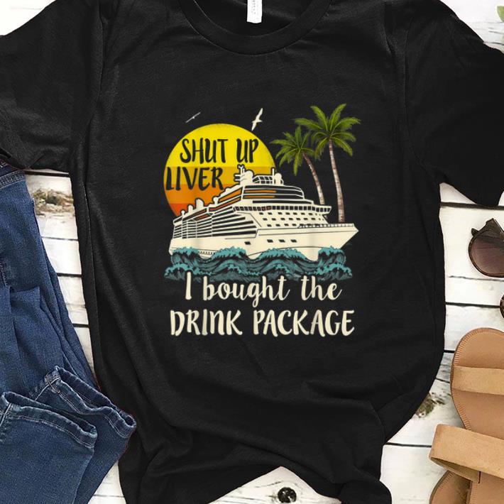 Original Shut Up Liver I Bought The Drink Package shirt 1 - Original Shut Up Liver I Bought The Drink Package shirt
