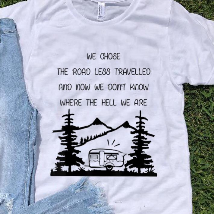 Original We Chose The Road Less Travelled We Dont Know The Hell shirt 1 - Original We Chose The Road Less Travelled We Dont Know The Hell shirt