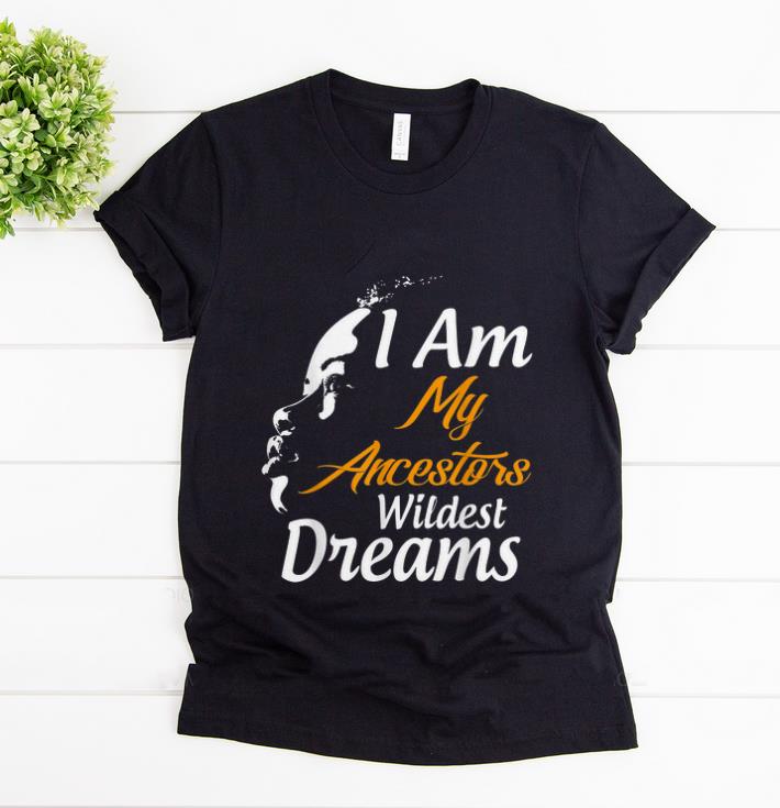 Premium I Am My Ancestors Wildest Dreams Black History Month shirt 1 - Premium I Am My Ancestors Wildest Dreams Black History Month shirt