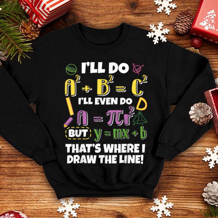 Nice I ll Do A2 B2 C2 That s Where I Draw The Line Funny Math shirt 4 - Nice I'll Do A2 + B2 = C2 That's Where I Draw The Line Funny Math shirt