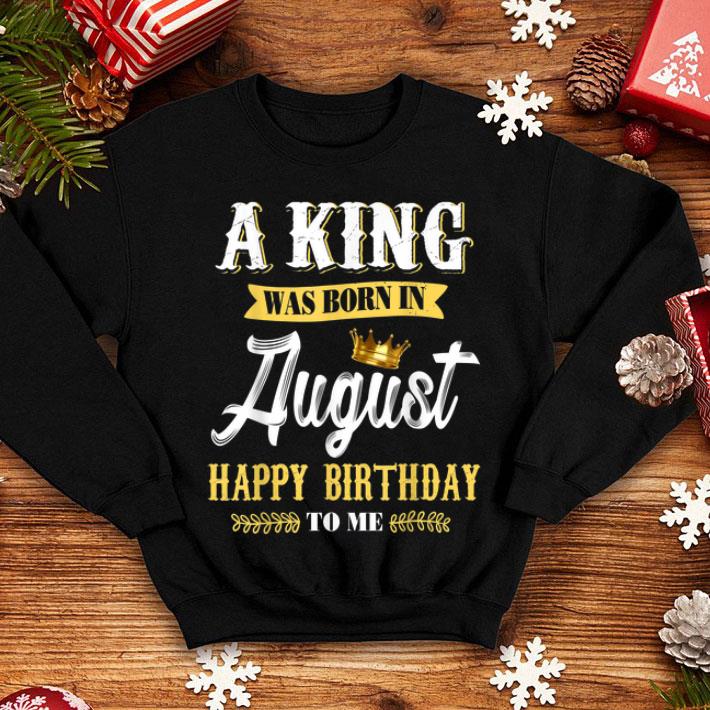 Nice Mens A King Was Born In August Happy Birthday To Me shirt 4 - Nice Mens A King Was Born In August Happy Birthday To Me shirt