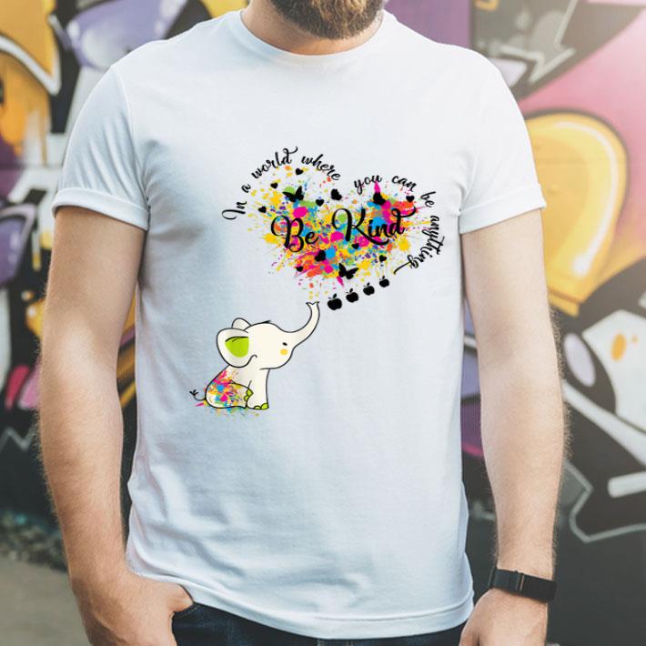 Cute Elephant In A World Where You Can Be Everything Be Kind shirt 4 - Cute Elephant In A World Where You Can Be Everything Be Kind shirt