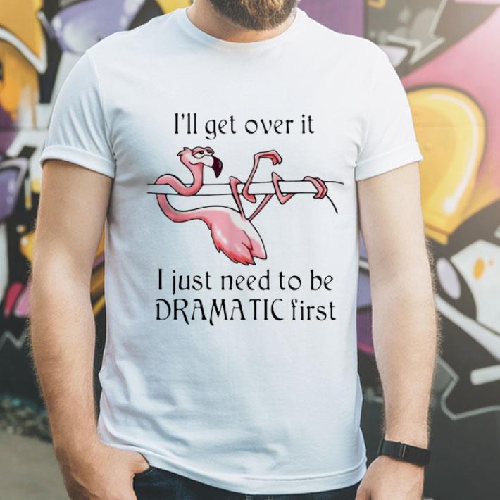 Flamingo I'll Get Over It I Just Need To Be Dramatic First shirt Flamingo I ll Get Over It I Just Need To Be Dramatic First shirt 4 - Flamingo I'll Get Over It I Just Need To Be Dramatic First shirt