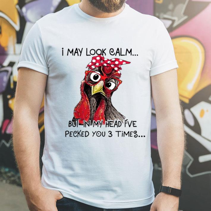 I May Look Calm But In My Head I ve Pecked You 3 Times Chicken shirt 4 - I May Look Calm But In My Head I've Pecked You 3 Times Chicken shirt