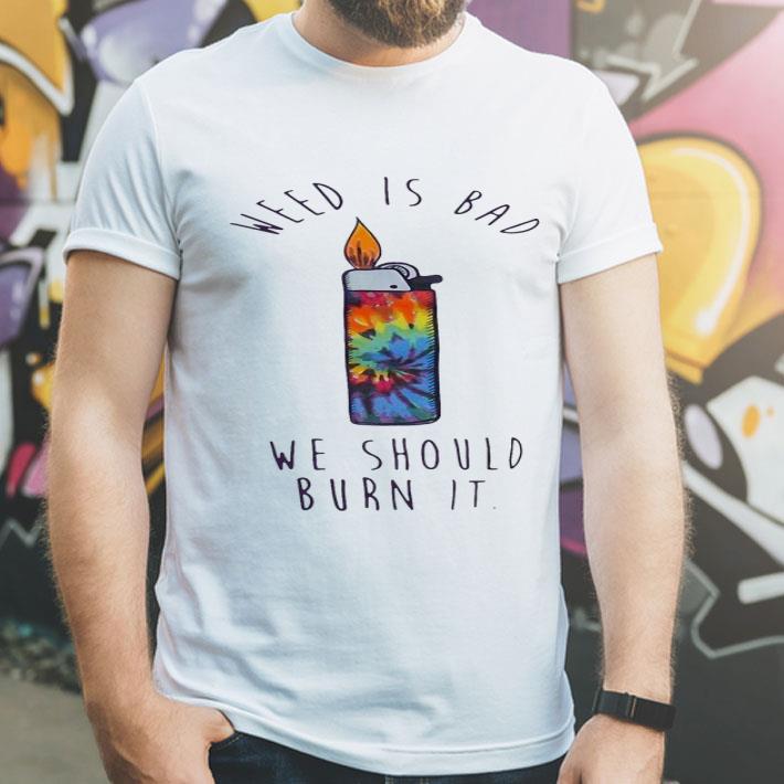 Lighters Weed Is Bad We Should Burn It Tie Dye shirt 4 - Lighters Weed Is Bad We Should Burn It Tie Dye shirt