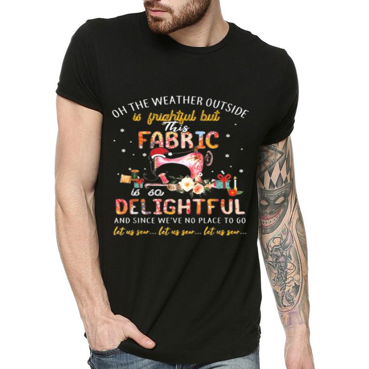 Oh The Weather Outside Is Frightful But Fabric Sewing Machine shirt 4 - Oh The Weather Outside Is Frightful But Fabric Sewing Machine shirt