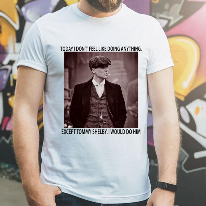 Peaky Blinders Today I Don t Feel Like Doing Anything shirt 4 1 - Peaky Blinders Today I Don't Feel Like Doing Anything shirt