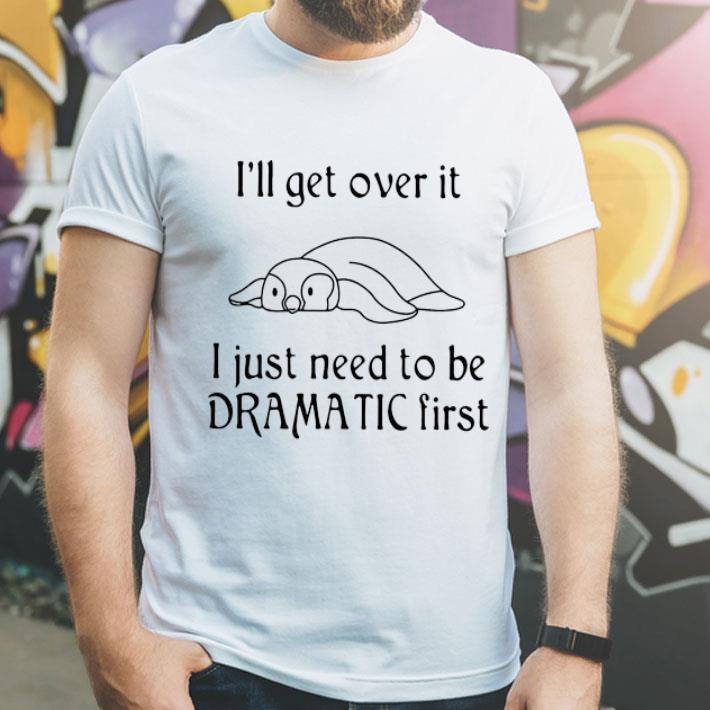 Penguin I ll Get Over It I Just Need To Be Dramatic First shirt 4 - Penguin I’ll Get Over It I Just Need To Be Dramatic First shirt