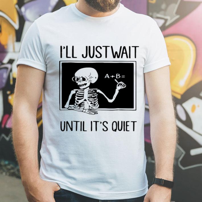 Skeleton Teacher I ll Just Wait Until It s Quiet shirt 4 - Skeleton Teacher I'll Just Wait Until It's Quiet shirt