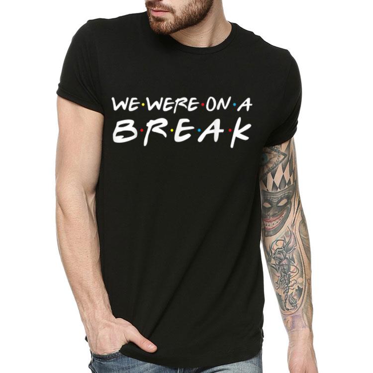 We Were On A Break Friends Style shirt 4 - We Were On A Break Friends Style shirt