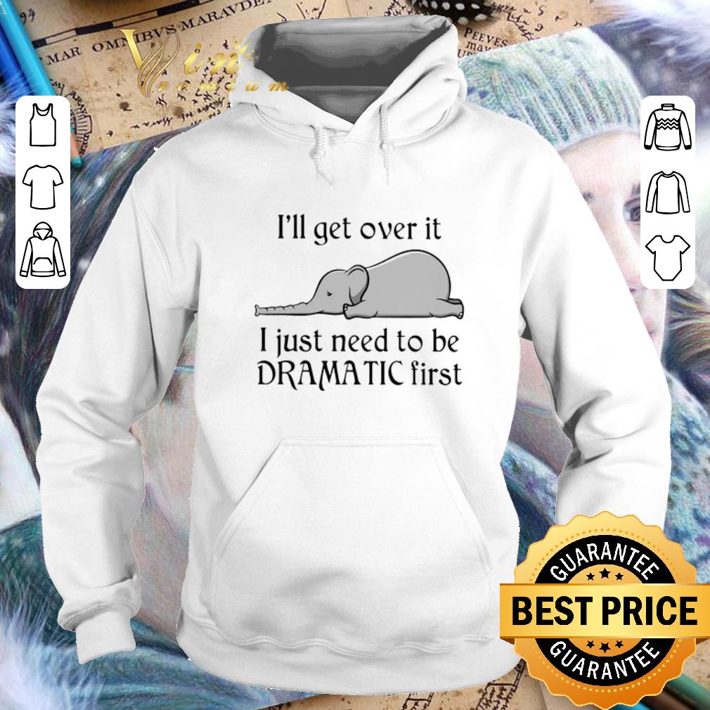 Funny Elephant i ll get over it i just need to be dramatic first shirt 4 - Funny Elephant i'll get over it i just need to be dramatic first shirt