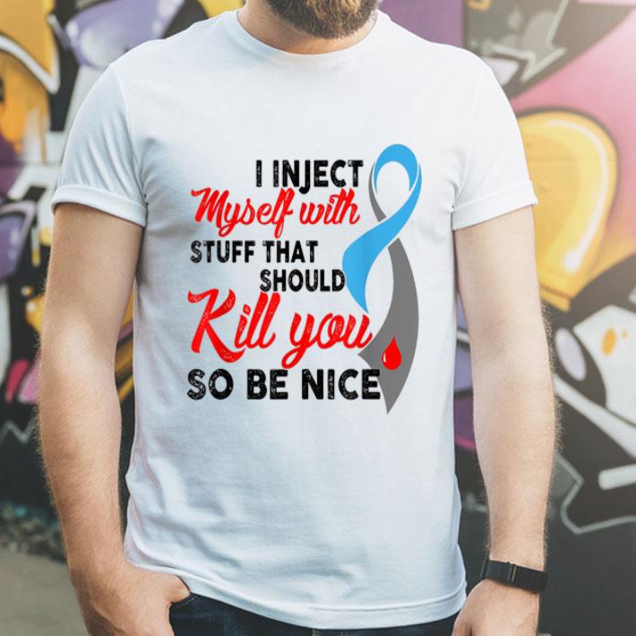 I Inject Myself With Stuff That Should Kill You So Be Nice shirt 4 - I Inject Myself With Stuff That Should Kill You So Be Nice shirt