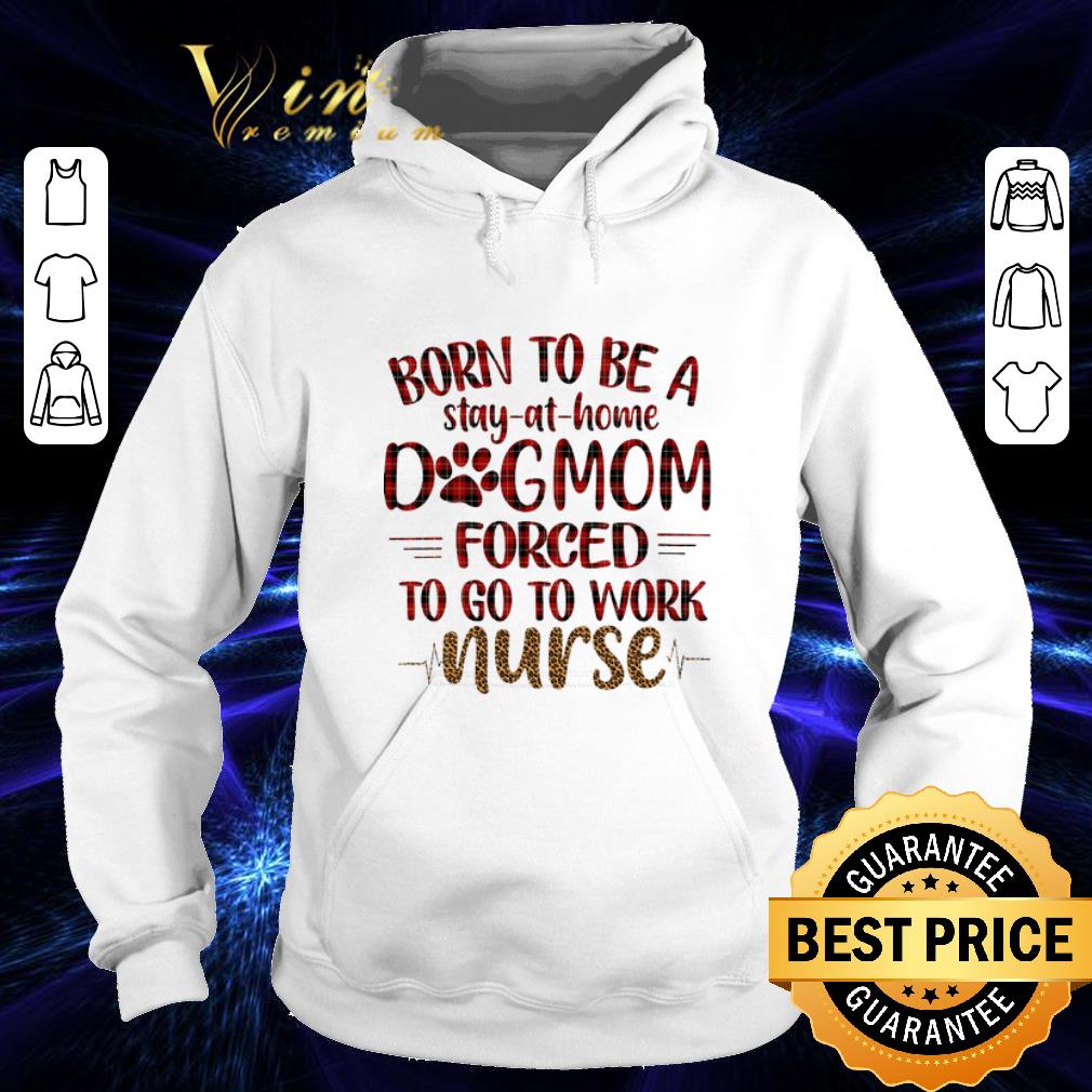 Premium Born to be a stay at home dog mom forced to go to work nurse shirt 4 - Premium Born to be a stay at home dog mom forced to go to work nurse shirt