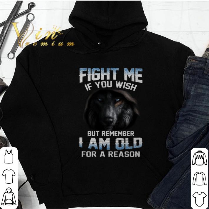 Best Wolf Fight me if you wish but remember i am old for a reason shirt Best Wolf Fight me if you wish but remember i am old for a reason shirt 4 - Best Wolf Fight me if you wish but remember i am old for a reason shirt