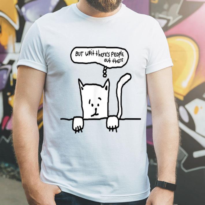 But Wait There's People Out There Cat Anxiety shirt But Wait There s People Out There Cat Anxiety shirt 4 - But Wait There's People Out There Cat Anxiety shirt