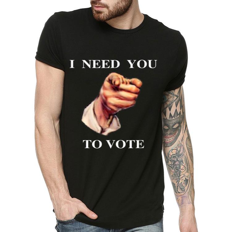 I Need You To Vote shirt 4 - I Need You To Vote shirt