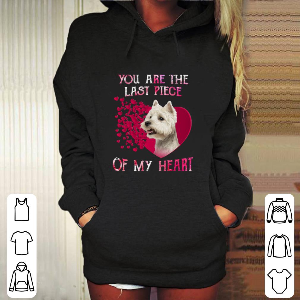 Best West Highland White Terrier you are the last piece of my heart shirt 4 - Best West Highland White Terrier you are the last piece of my heart shirt
