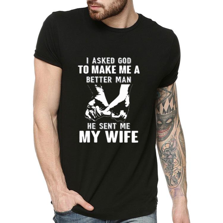 I Asked God To Make Me A Better Man He Sent Me My Wife shirt I Asked God To Make Me A Better Man He Sent Me My Wife shirt 4 - I Asked God To Make Me A Better Man He Sent Me My Wife shirt