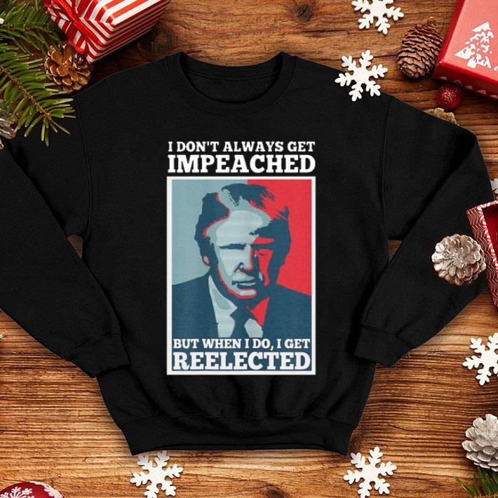 I Don t Always Get Impeached But When I Do I Get Reelected Donald Trump shirt 4 - I Don’t Always Get Impeached But When I Do I Get Reelected Donald Trump shirt