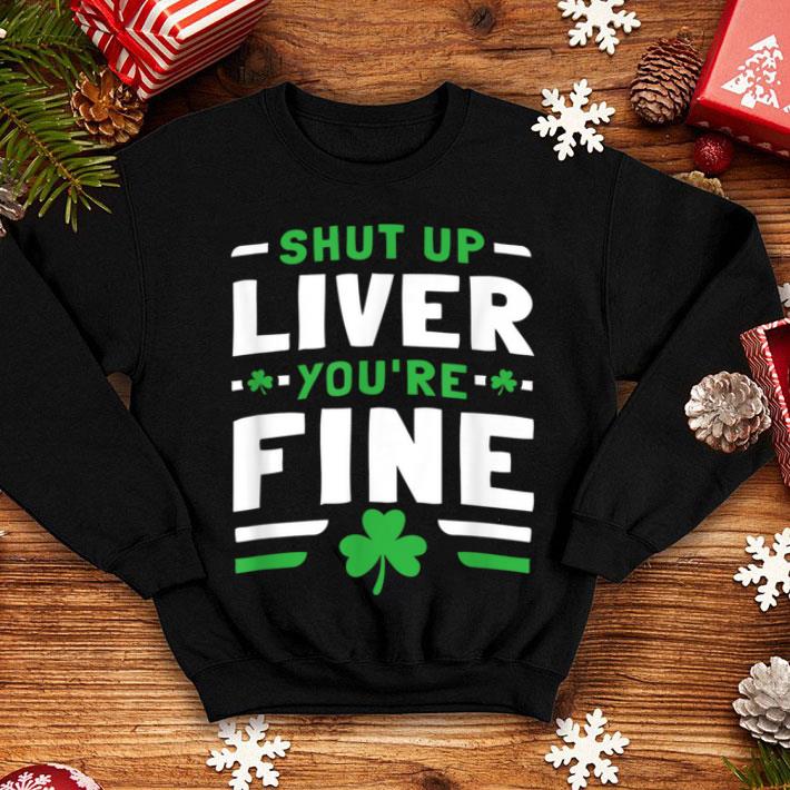 Original Shut Up Liver Youre Fine Funny St Patricks Day shirt Original Shut Up Liver Youre Fine Funny St Patricks Day shirt 4 - Original Shut Up Liver Youre Fine Funny St Patricks Day shirt