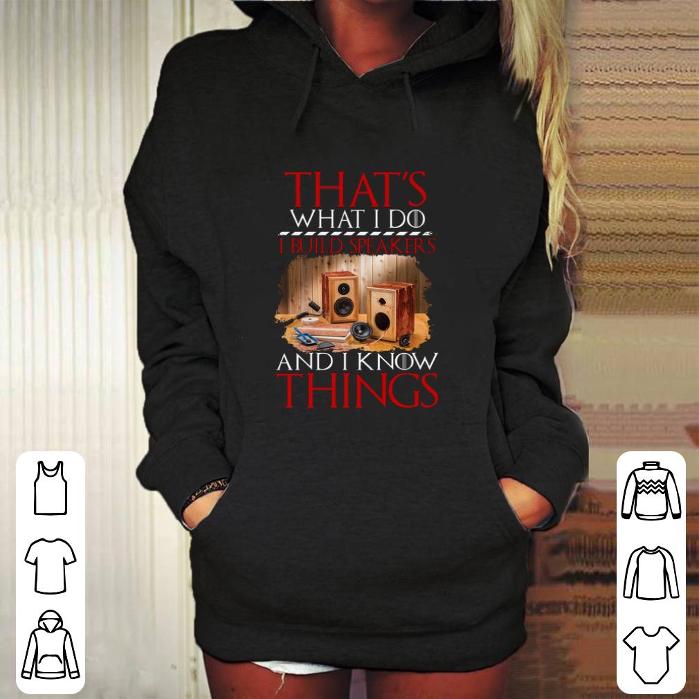 Pretty That's what i do i build speakers and i know things GOT shirt Pretty That s what i do i build speakers and i know things GOT shirt 4 - Pretty That's what i do i build speakers and i know things GOT shirt