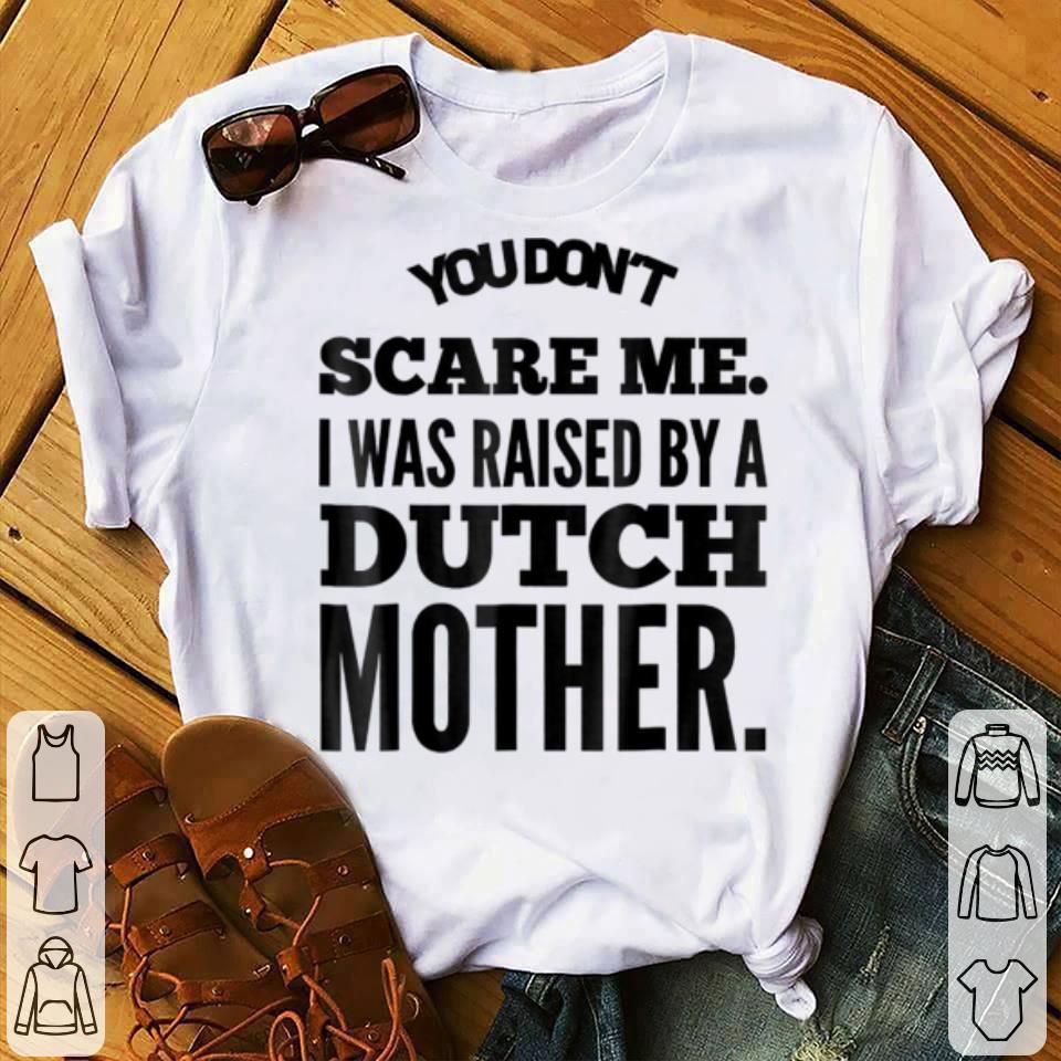 Awesome You Don't Scare Me I Was Raised By A Dutch Mother shirt Awesome You Don t Scare Me I Was Raised By A Dutch Mother shirt 4 - Awesome You Don't Scare Me I Was Raised By A Dutch Mother shirt