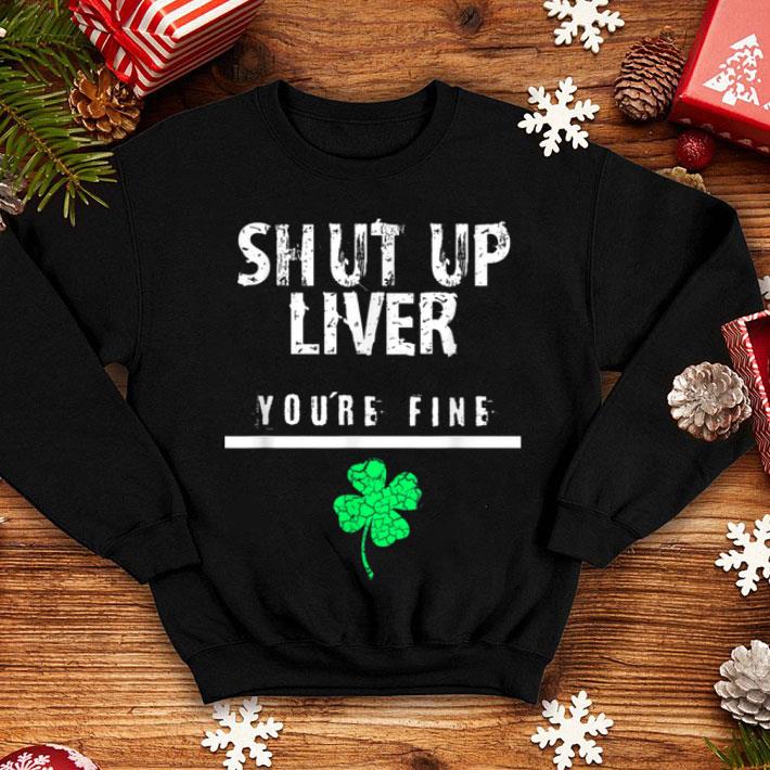 Original Shut Up Liver Gift Idea St Patrick s Day Men Women shirt 4 - Original Shut Up Liver Gift Idea, St. Patrick's Day Men, Women shirt