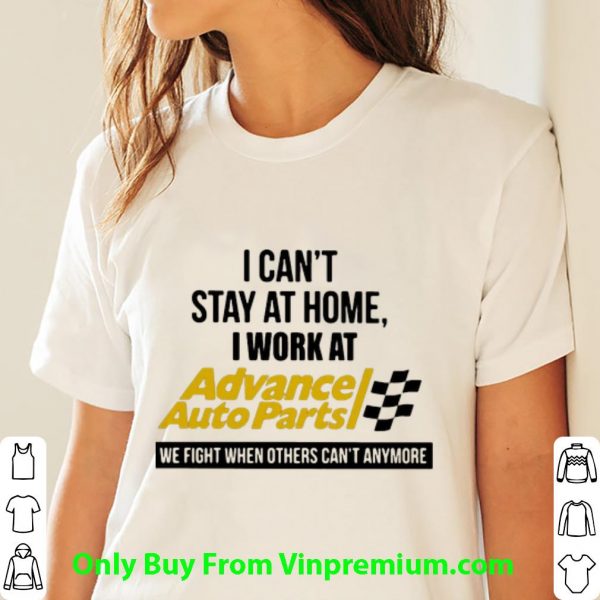 Hot I Can’t Stay At Home I Work At Advance Auto Parts We Fight Covid-19 shirt