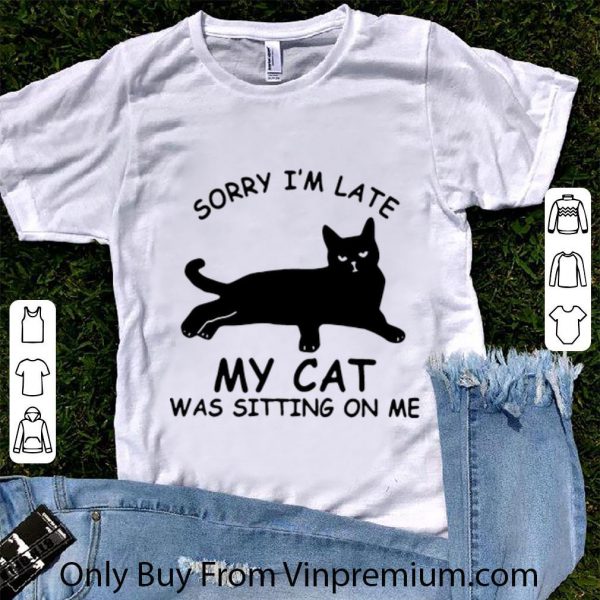 Awesome Sorry I’m Late My Cat Was Sitting On Me Cat Lovers shirt