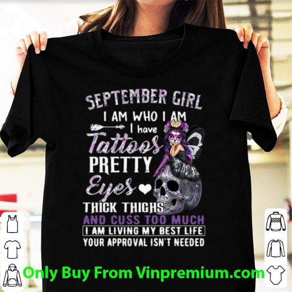 Original September Girl I Am Who I Am I Have Tattoos Pretty Eyes Thick Thighs shirt